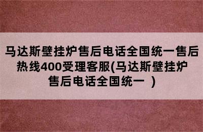 马达斯壁挂炉售后电话全国统一售后热线400受理客服(马达斯壁挂炉售后电话全国统一  )